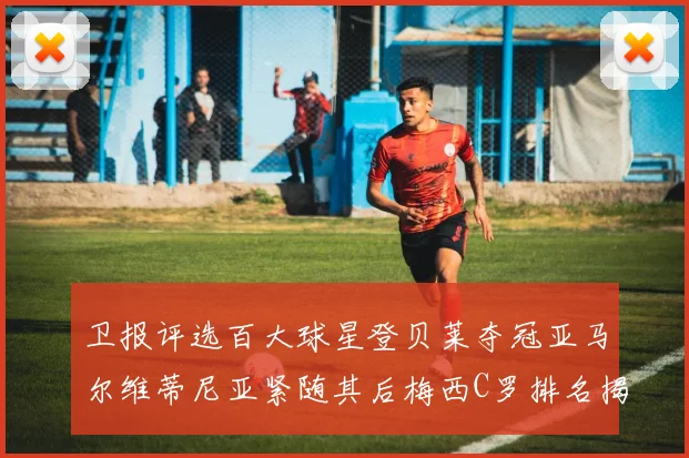 卫报评选百大球星登贝莱夺冠亚马尔维蒂尼亚紧随其后梅西C罗排名揭晓