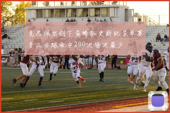 克尼佩尔创下黄蜂队史新纪录单赛季三分球命中200次场次最少