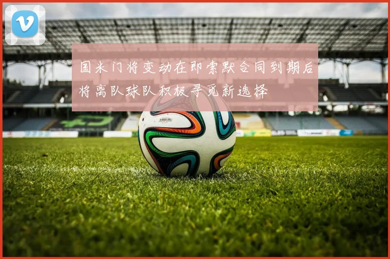 国米门将变动在即索默合同到期后将离队球队积极寻觅新选择