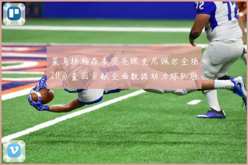 菜鸟杨瀚森表现亮眼克尼佩尔全场20分奎因贡献全面数据助力球队胜利