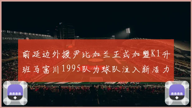 前延边外援尹比加兰正式加盟K1升班马富川1995队为球队注入新活力