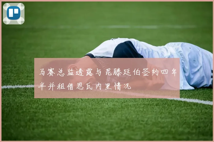 马赛总监透露与昆滕廷伯签约四年半并租借恩瓦内里情况