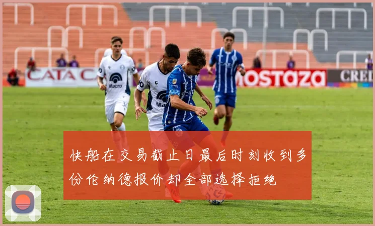 快船在交易截止日最后时刻收到多份伦纳德报价却全部选择拒绝