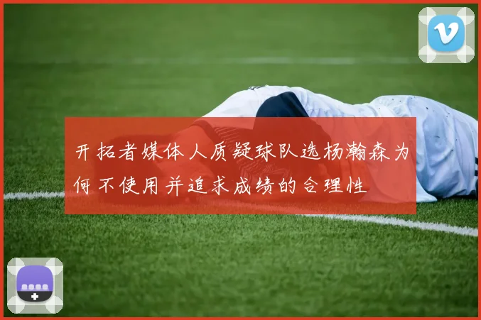 开拓者媒体人质疑球队选杨瀚森为何不使用并追求成绩的合理性