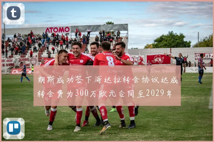 朗斯成功签下海达拉转会协议达成转会费为300万欧元合同至2029年