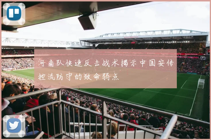 河南队快速反击战术揭示中国安传控流防守的致命弱点