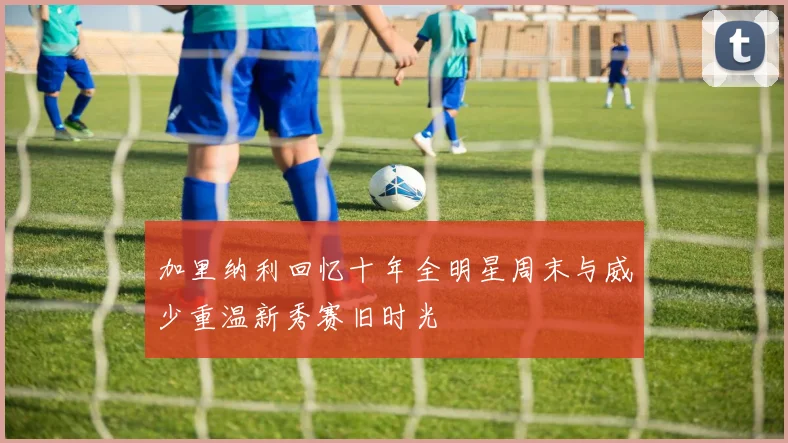 加里纳利回忆十年全明星周末与威少重温新秀赛旧时光