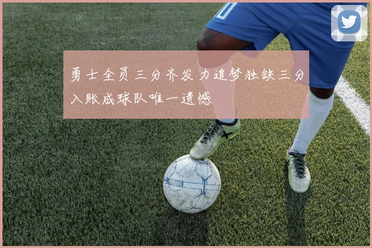 勇士全员三分齐发力追梦独缺三分入账成球队唯一遗憾