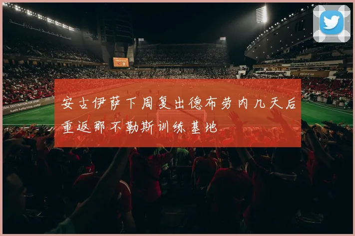 安古伊萨下周复出德布劳内几天后重返那不勒斯训练基地