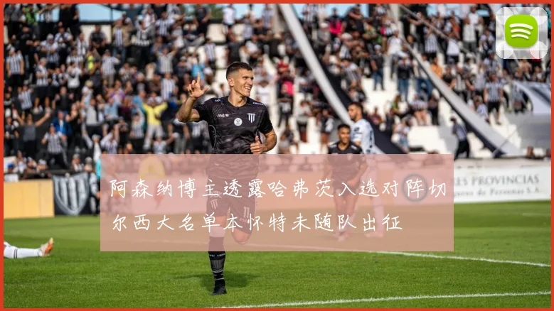 阿森纳博主透露哈弗茨入选对阵切尔西大名单本怀特未随队出征