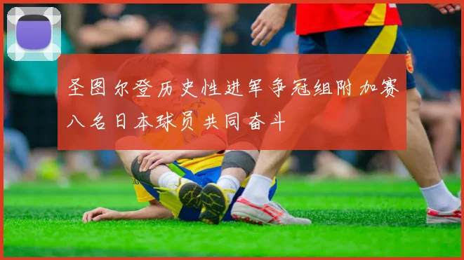 圣图尔登历史性进军争冠组附加赛八名日本球员共同奋斗